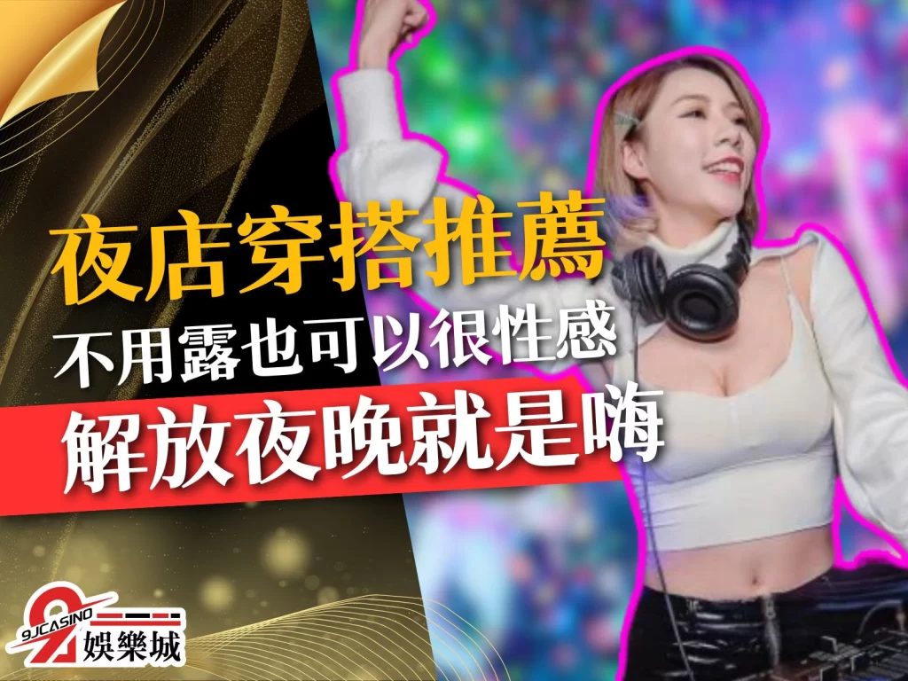 夜店穿搭推薦 夜店排名 夜店怎麼玩